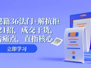 成交 秘籍36法门 解抗拒成交21招,成交干货,直击痛点,直指核心(57节课)
