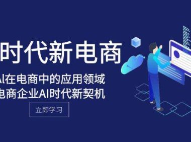 Al-时代新电商,Al在电商中的应用领域,电商企业AI时代新契机