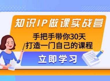 知识IP做课实战营,手把手带你30天打造一门自己的课程