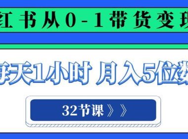 小红书 0-1带货变现营,每天1小时,轻松月入5位数(32节课)