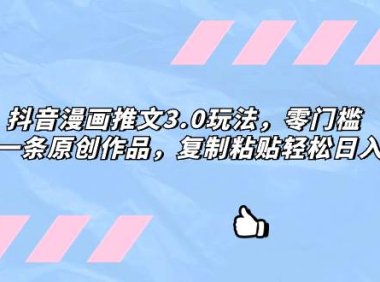 抖音漫画推文3.0玩法,零门槛,三分钟一条原创作品,复制粘贴轻松日入300