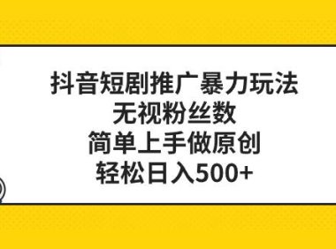 抖音短剧推广暴力玩法,无视粉丝数,简单上手做原创,轻松日入500