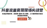 抖音·流量变现现场实战营:实体店同城获客,短视频 直播 员工矩阵,三大维度帮助实体引爆流量业绩倍增