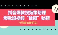 2023抖音爆款视频-策划课,爆款短视频“破 圈”秘籍(6节课)