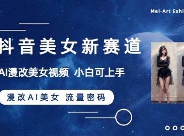 抖音美女新赛道-漫改AI美女流量密码,5分钟制作视频,新手一周涨万粉