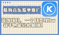 酷狗音乐歌单推广蓝海项目,一个月变现2w,新手也能轻松躺赚!