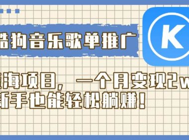 酷狗音乐歌单推广蓝海项目,一个月变现2w,新手也能轻松躺赚!