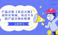 产品文案【卖点大师】高转化电商,有点牛X的 产品文案必修课