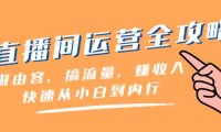 直播间-运营全攻略:做由容,搞流量,赚收入一快速从小白到内行(46节课)