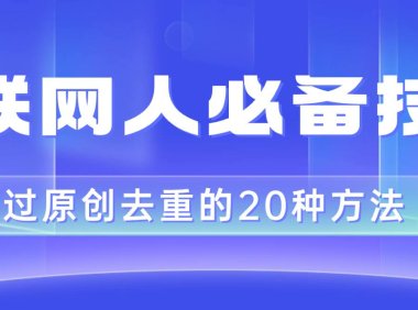 互联网人的必备技巧,剪映视频剪辑的20种去重方法,小白也能通过二创过原创