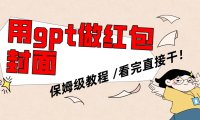 用gpt快速生成微信红包封面,保姆级别教程,小白看完即可上手操作