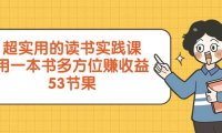 超实用的 读书实践课,用一本书 多方位赚收益(53节课)