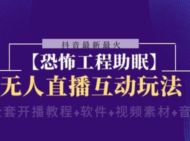 抖音最新最火【恐怖工程 抖音最新最火【恐怖工程助眠】无人直播互动玩法(含全套开播教程 软件 视频素材 音效)