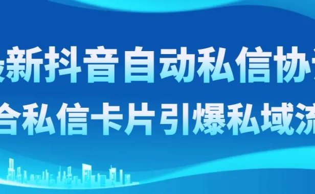 最新抖音自动私信协议,配合私信卡片引爆私域流量