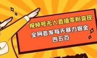 微信视频号无人直播零粉变现,全网首发每天暴力掘金四五百
