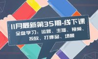 11月最新-35期-线下课:全盘学习:运营、主播、视频、投放、打爆品、场景