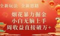 全新玩法,全新思路,烟花暴力掘金,小白无脑上手,周收益破w