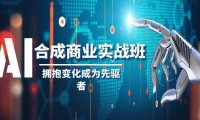 AI-合成商业实操班,拥抱变化成为先驱者(19节课)