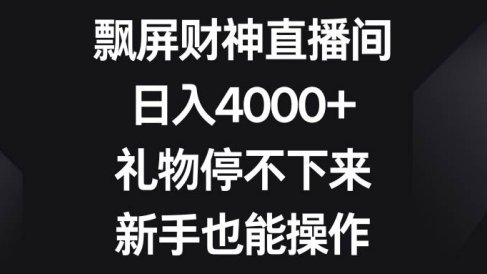 飘屏财神直播间,日入4000 ,礼物停不下来,新手也能操作