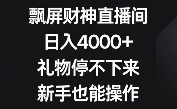 飘屏财神直播间,日入4000 ,礼物停不下来,新手也能操作