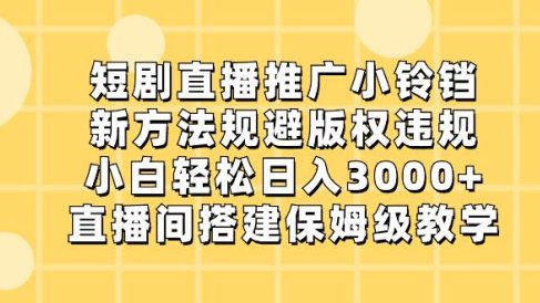 短剧直播推广小铃铛,新方法规避版权违规,小白轻松日入3000 ,直播间搭…