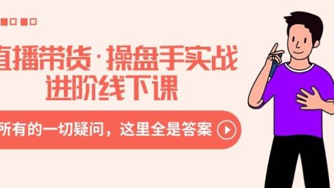 直播带货·操盘手实战进阶线下课：你所有的一切疑问，这里全是答案