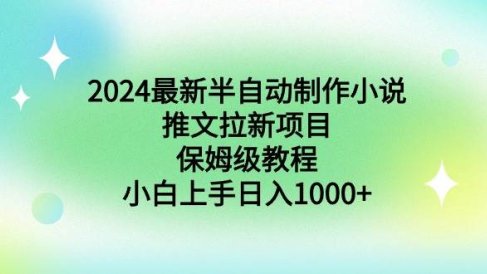 2024最新半自动制作小说推文拉新项目，保姆级教程，小白上手日入1000+