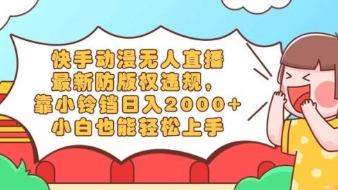快手动漫无人直播，最新防版权违规，靠小铃铛日入2000+，小白也能轻松上…