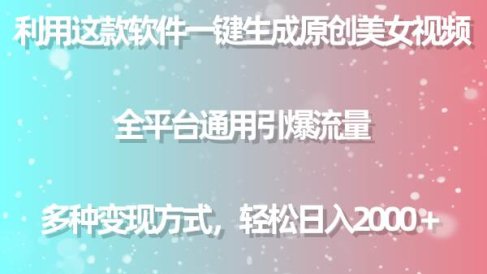 用这款软件一键生成原创美女视频 全平台通用引爆流量 多种变现 日入2000＋