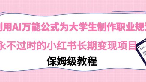 利用AI万能公式为大学生制作职业规划，永不过时的小红书长期变现项目