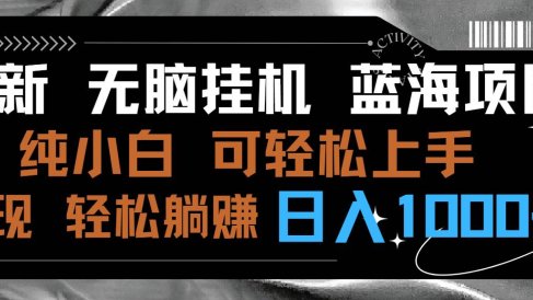 最新无脑挂机蓝海项目 纯小白可操作 简单轻松 有手就行 无脑躺赚 日入1000+