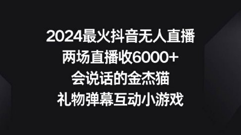 2024最火抖音无人直播,两场直播收6000+会说话的金杰猫 礼物弹幕互动小游戏