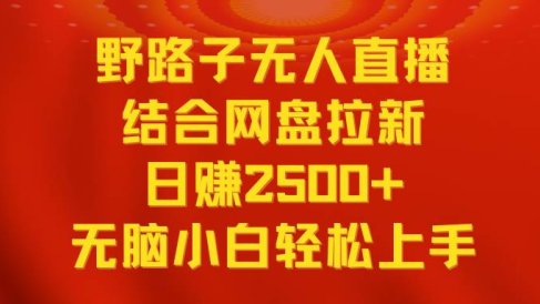 无人直播野路子结合网盘拉新,日赚2500+多平台变现,小白无脑轻松上手操作