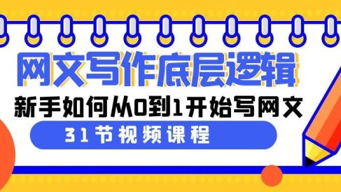 网文写作底层逻辑，新手如何从0到1开始写网文（31节课）