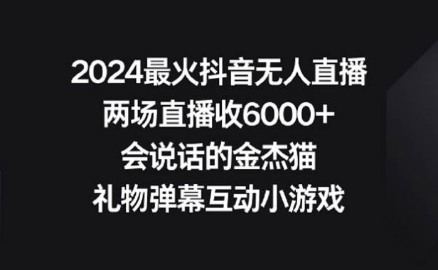 2024最火抖音无人直播,两场直播收6000+会说话的金杰猫 礼物弹幕互动小游戏