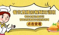 餐饮直播短视频-双训班:餐饮老板流量特训,营快速掌握餐饮短视频领域