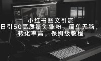 小红书图文引流,日引50高质量创业粉,简单无脑,转化率高,保姆级教程