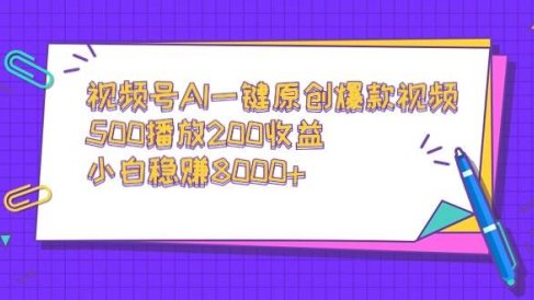 视频号AI一键原创爆款视频,500播放200收益,小白稳赚8000+