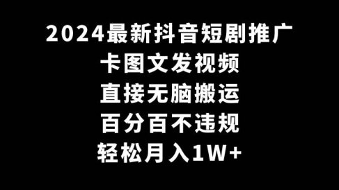 2024最新抖音短剧推广,卡图文发视频 直接无脑搬 百分百不违规 轻松月入1W+