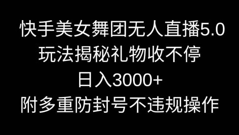 快手美女舞团无人直播5.0玩法揭秘,礼物收不停,日入3000+,内附多重防…