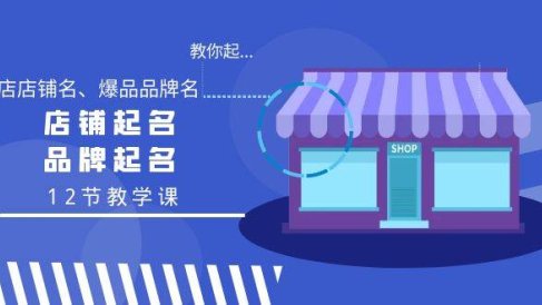 教你起“爆店店铺名、爆品品牌名”,店铺起名,品牌起名(12节教学课)