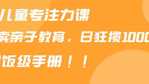 靠儿童专注力课程售卖亲子育儿课程,日暴力狂揽1000+,喂饭手册分享