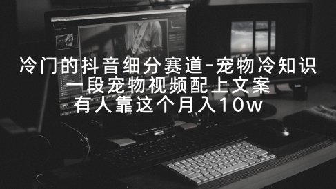 冷门的抖音细分赛道-宠物冷知识,一段宠物视频配上文案,有人靠这个月入10w