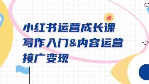 小红书运营成长课,写作入门内容运营接广变现【文档课】
