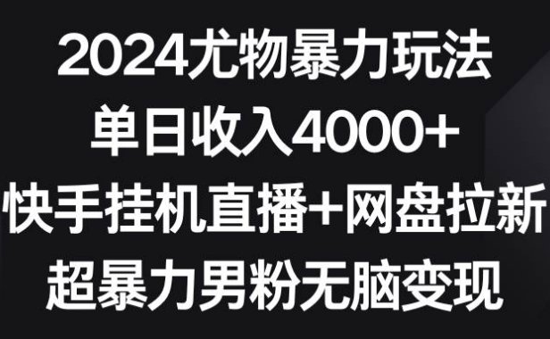 2024尤物暴力玩法 单日收入4000+快手挂机直播+网盘拉新 超暴力男粉无脑变现