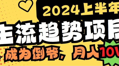 2024上半年主流趋势项目,打造中间商模式,成为倒爷,易上手,用心做,…