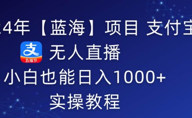 2024年【蓝海】项目 支付宝无人直播 小白也能日入1000+  实操教程