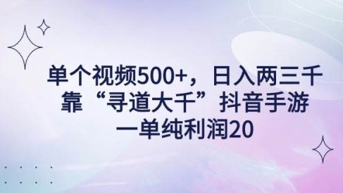 单个视频500+，日入两三千轻轻松松，靠“寻道大千”抖音手游，一单纯利…