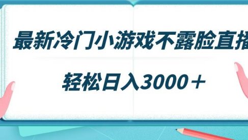 最新冷门小游戏不露脸直播,场观稳定几千,轻松日入3000+