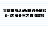 直播带货从0到精通全流程,0-1系统化学习直播流程(35节课)
